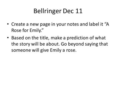 Bellringer Dec 11 Create a new page in your notes and label it “A Rose for Emily.” Based on the title, make a prediction of what the story will be about.