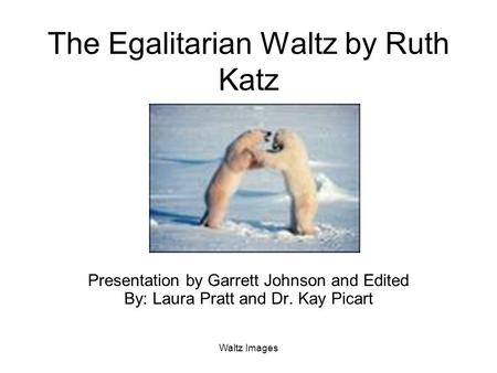Waltz Images The Egalitarian Waltz by Ruth Katz Presentation by Garrett Johnson and Edited By: Laura Pratt and Dr. Kay Picart.
