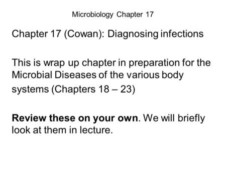 Microbiology Chapter 17 Chapter 17 (Cowan): Diagnosing infections This is wrap up chapter in preparation for the Microbial Diseases of the various body.
