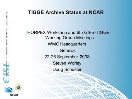TIGGE Archive Status at NCAR THORPEX Workshop and 6th GIFS-TIGGE Working Group Meetings WMO Headquarters Geneva 22-26 September 2008 Steven Worley Doug.