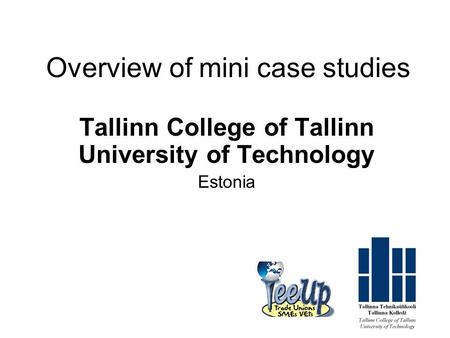 Overview of mini case studies Tallinn College of Tallinn University of Technology Estonia.