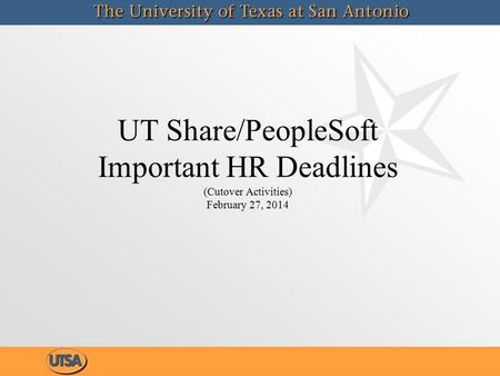 UT Share/PeopleSoft Important HR Deadlines (Cutover Activities) February 27, 2014.