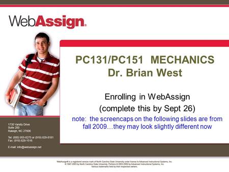 PC131/PC151 MECHANICS Dr. Brian West Enrolling in WebAssign (complete this by Sept 26) note: the screencaps on the following slides are from fall 2009…they.
