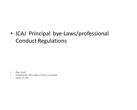 ICAJ Principal bye-Laws/professional Conduct Regulations Effie Crooks Sustaining the Knowledge of Public Accountants March 25, 2009.