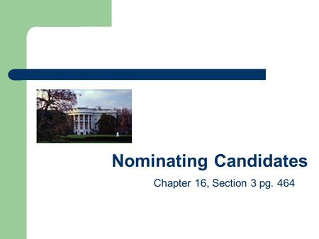 Nominating Candidates Chapter 16, Section 3 pg. 464.