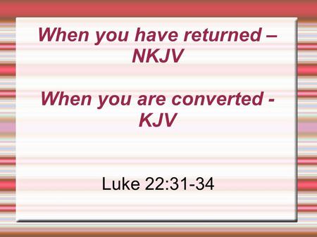 When you have returned – NKJV When you are converted - KJV Luke 22:31-34.