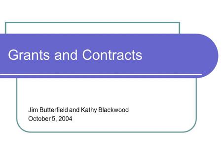 Grants and Contracts Jim Butterfield and Kathy Blackwood October 5, 2004.