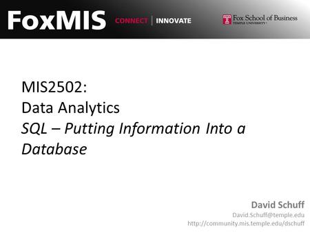 MIS2502: Data Analytics SQL – Putting Information Into a Database David Schuff