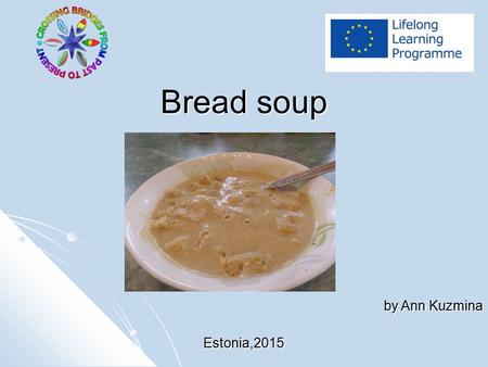 Bread soup by Ann Kuzmina Estonia,2015. Ingredients Bread, green cheese, different vegetables Bread, green cheese, different vegetables.