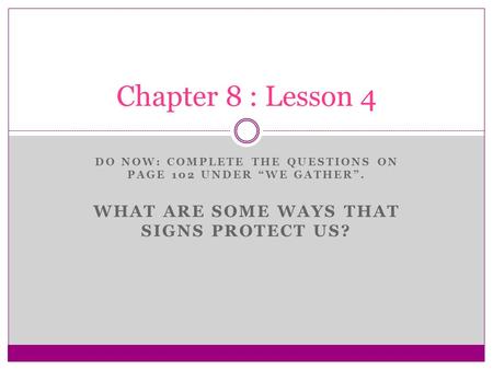 DO NOW: COMPLETE THE QUESTIONS ON PAGE 102 UNDER “WE GATHER”. WHAT ARE SOME WAYS THAT SIGNS PROTECT US? Chapter 8 : Lesson 4.