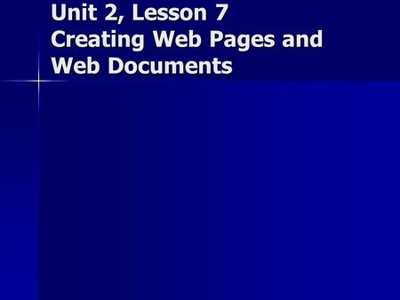 Unit 2, Lesson 7 Creating Web Pages and Web Documents.
