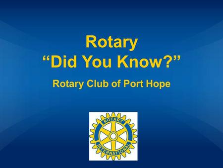 Rotary “Did You Know?” Rotary Club of Port Hope. What’s Rotary? Rotary Club of Port Hope Other Rotary Facts FoundationRotary Groups 100 200 300 400 500.