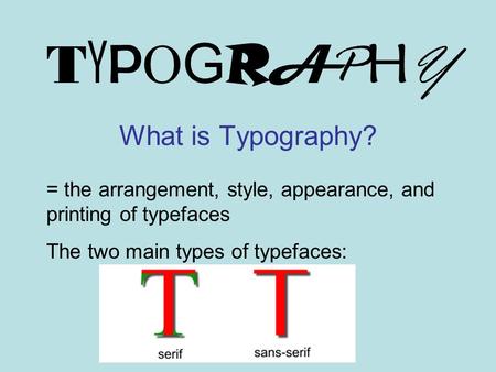 TYPOGRAPHYTYPOGRAPHY What is Typography? = the arrangement, style, appearance, and printing of typefaces The two main types of typefaces: