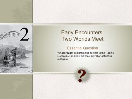Early Encounters: Two Worlds Meet Essential Question What brought explorers and settlers to the Pacific Northwest, and how did their arrival affect native.