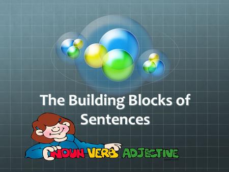 The Building Blocks of Sentences. The 8 Parts of Speech 1.Noun -is the name of a person, place, thing, or idea. Example: John is Tall The name John is.