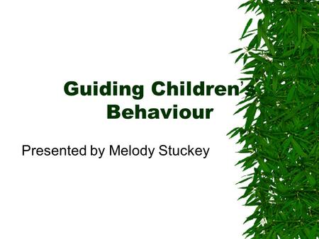 Guiding Children’s Behaviour Presented by Melody Stuckey.