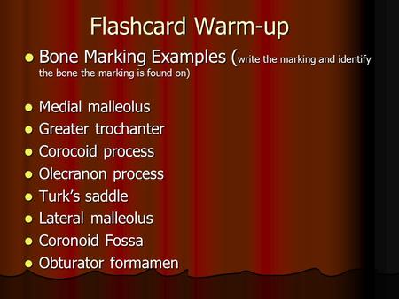 Flashcard Warm-up Bone Marking Examples (write the marking and identify the bone the marking is found on) Medial malleolus Greater trochanter Corocoid.