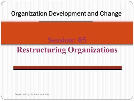 Developed by: M.Salman Azhar 14-1 Organization Development and Change Session: 05 Restructuring Organizations.