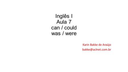 Inglês I Aula 7 can / could was / were Karin Bakke de Araújo