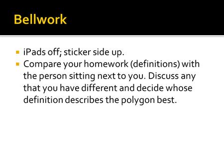  iPads off; sticker side up.  Compare your homework (definitions) with the person sitting next to you. Discuss any that you have different and decide.