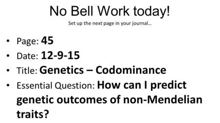 No Bell Work today! Set up the next page in your journal… Page: 45 Date: 12-9-15 Title: Genetics – Codominance Essential Question: How can I predict genetic.