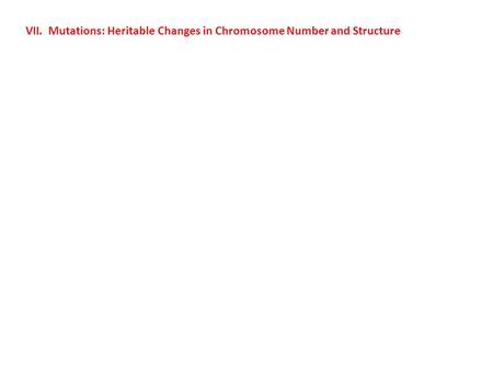 VII. Mutations: Heritable Changes in Chromosome Number and Structure.