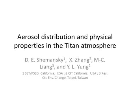 Aerosol distribution and physical properties in the Titan atmosphere D. E. Shemansky 1, X. Zhang 2, M-C. Liang 3, and Y. L. Yung 2 1 SET/PSSD, California,