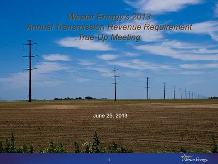 1 Westar Energy’s 2013 Annual Transmission Revenue Requirement True-Up Meeting Westar Energy’s 2013 Annual Transmission Revenue Requirement True-Up Meeting.