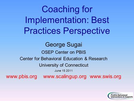 Coaching for Implementation: Best Practices Perspective George Sugai OSEP Center on PBIS Center for Behavioral Education & Research University of Connecticut.