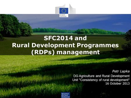 Agriculture and Rural Development SFC2014 and Rural Development Programmes (RDPs) management Petr Lapka DG Agriculture and Rural Development Unit Consistency.