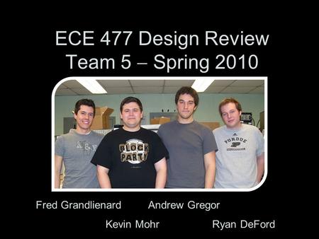 ECE 477 Design Review Team 5  Spring 2010 Fred Grandlienard Andrew Gregor Kevin Mohr Ryan DeFord.