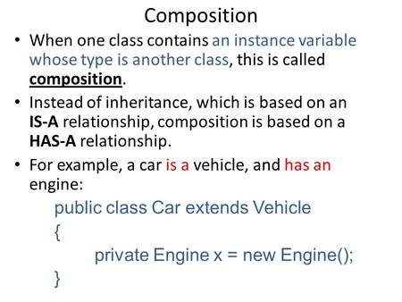 Composition When one class contains an instance variable whose type is another class, this is called composition. Instead of inheritance, which is based.