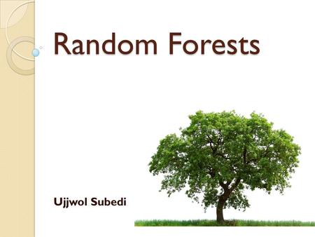 Random Forests Ujjwol Subedi. Introduction What is Random Tree? ◦ Is a tree constructed randomly from a set of possible trees having K random features.