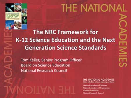 The NRC Framework for K-12 Science Education and the Next Generation Science Standards Tom Keller, Senior Program Officer Board on Science Education National.