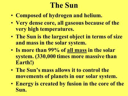 The Sun Composed of hydrogen and helium. Very dense core, all gaseous because of the very high temperatures. The Sun is the largest object in terms of.