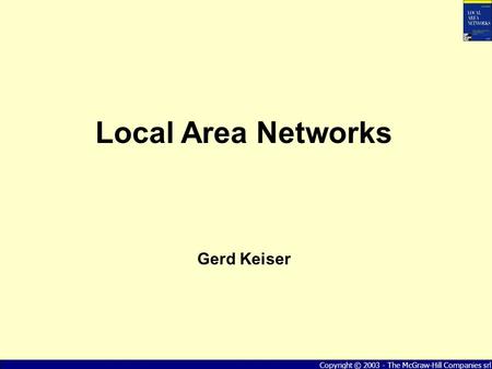 “Local Area Networks” - Gerd Keiser Copyright © 2003 - The McGraw-Hill Companies srl Local Area Networks Gerd Keiser.