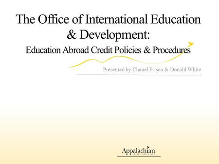 The Office of International Education & Development: Education Abroad Credit Policies & Procedures Presented by Chanel Frisco & Donald White.