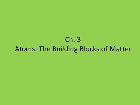 Ch. 3 Atoms: The Building Blocks of Matter. Table of Contents Chapter 3 Atoms: The Building Blocks of Matter Section 1 The Atom: From Philosophical Idea.