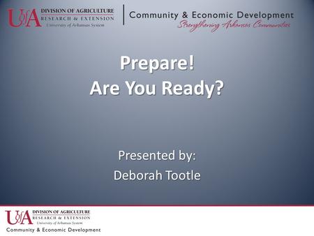 Prepare! Are You Ready? Presented by: Deborah Tootle.