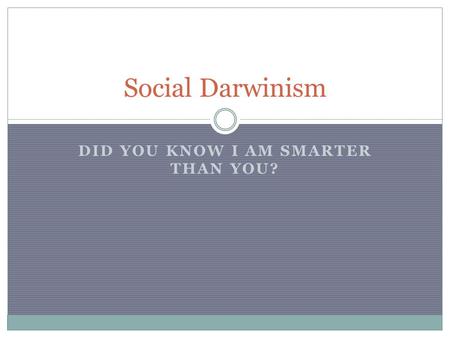 DID YOU KNOW I AM SMARTER THAN YOU? Social Darwinism.