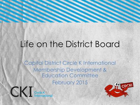 Life on the District Board Capital District Circle K International Membership Development & Education Committee February 2015.