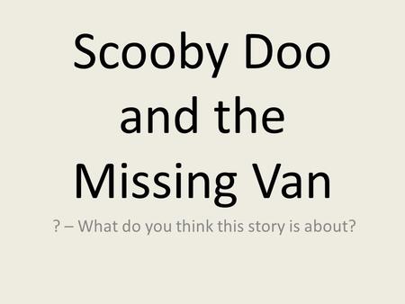 Scooby Doo and the Missing Van ? – What do you think this story is about?