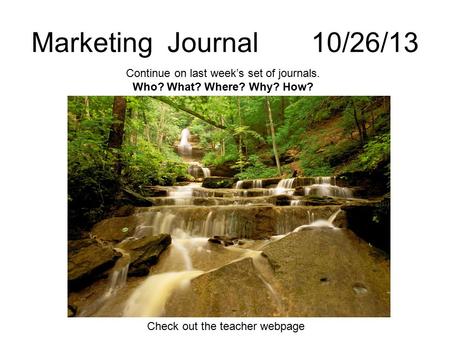 Marketing Journal 10/26/13 Continue on last week’s set of journals. Who? What? Where? Why? How? Check out the teacher webpage.