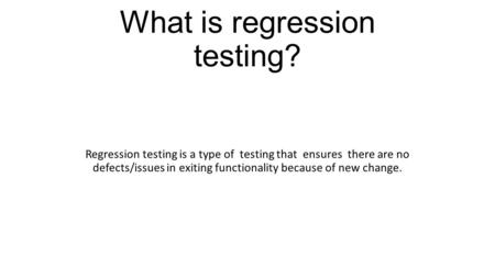 What is regression testing? Regression testing is a type of testing that ensures there are no defects/issues in exiting functionality because of new change.
