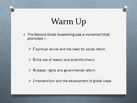 Warm Up O The Second Great Awakening was a movement that promoted — O F spiritual revival and the need for social reform O G the use of reason and scientific.