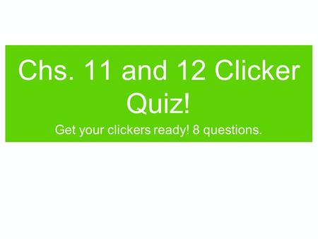 Chs. 11 and 12 Clicker Quiz! Get your clickers ready! 8 questions.
