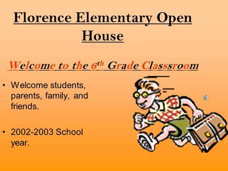 Florence Elementary Open House Welcome to the 6 th Grade Classsroom Welcome students, parents, family, and friends. 2002-2003 School year.