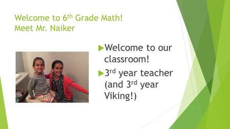 Welcome to 6 th Grade Math! Meet Mr. Naiker  Welcome to our classroom!  3 rd year teacher (and 3 rd year Viking!)