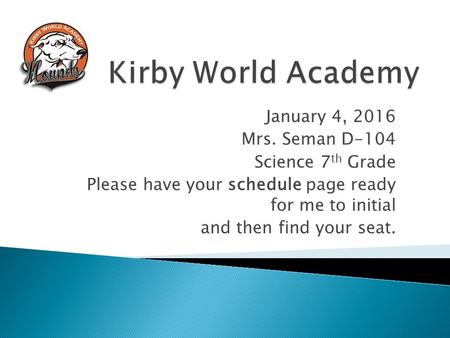 January 4, 2016 Mrs. Seman D-104 Science 7 th Grade Please have your schedule page ready for me to initial and then find your seat.