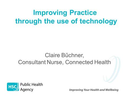 Improving Practice through the use of technology Claire Bűchner, Consultant Nurse, Connected Health.